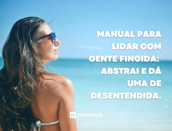 Manual para lidar com gente fingida: abstrai e dá uma de desentendida.