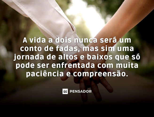 A vida a dois nunca será um conto de fadas, mas sim uma jornada de altos e baixos que só pode ser enfrentada com muita paciência e compreensão.