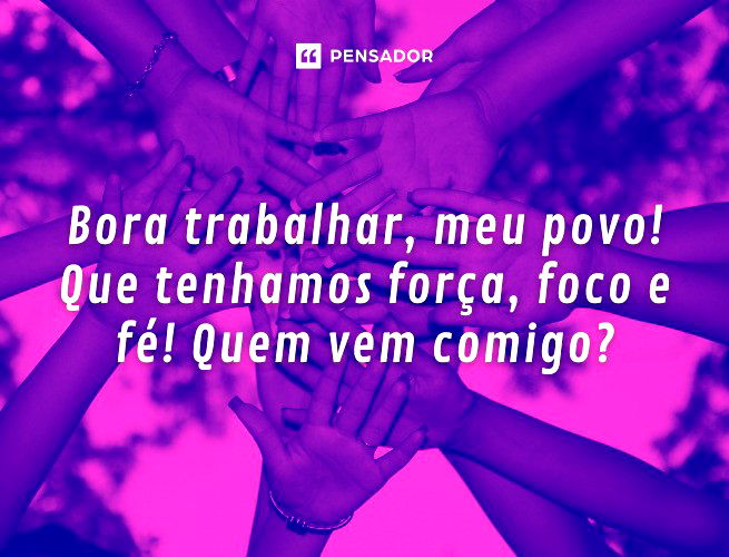 Bora trabalhar, meu povo! Que tenhamos força, foco e fé! Quem vem comigo?