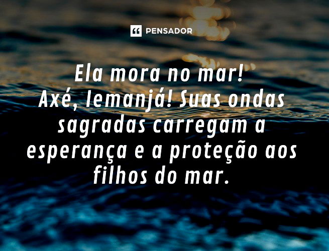 Ela mora no mar!  Axé, Iemanjá! Suas ondas sagradas carregam a esperança e a proteção aos filhos do mar.