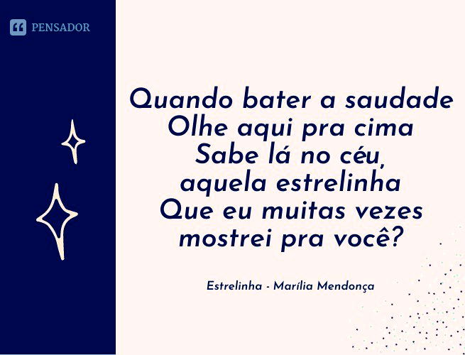 Quando bater a saudade Olhe aqui pra cima Sabe lá no céu, aquela estrelinha Que eu muitas vezes mostrei pra você?  Estrelinha - Marília Mendonça