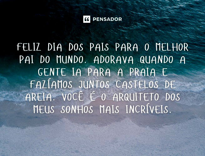 Feliz Dia dos Pais para o melhor pai do mundo. Adorava quando a gente ia para a praia e fazíamos juntos castelos de areia. Você é o arquiteto dos meus sonhos mais incríveis.