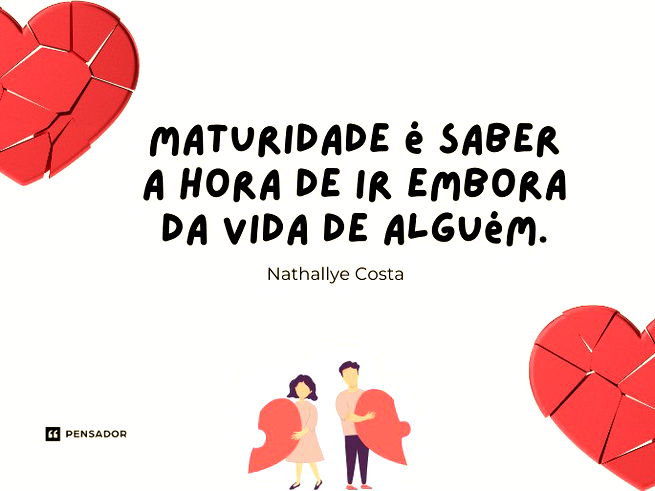 Maturidade é saber a hora de ir embora da vida de alguém.