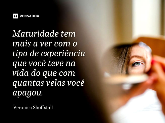Maturidade tem mais a ver com o tipo de experiência que você teve na vida do que com quantas velas você apagou.Veronica Shoffstall