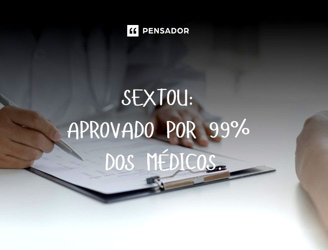 Sextou: aprovado por 99% dos médicos.
