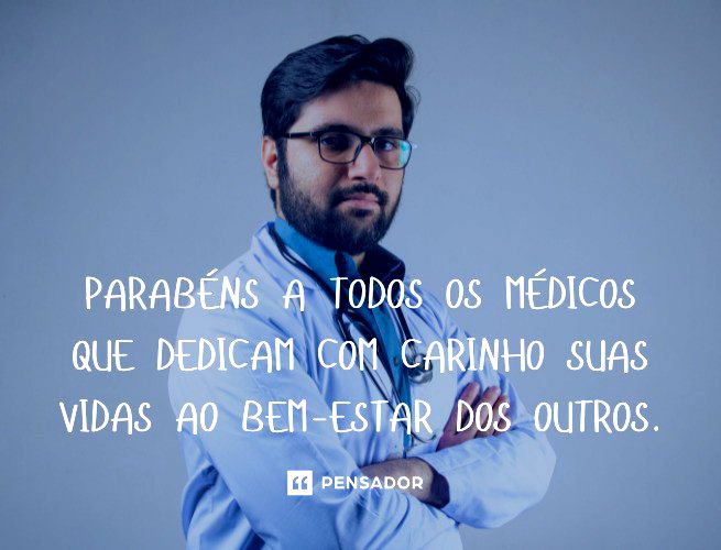 Parabéns a todos os médicos que dedicam com carinho suas vidas ao bem-estar dos outros.