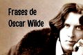 As 45 melhores frases de Oscar Wilde sobre a vida, o amor, a amizade e mais!
