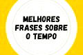 67 mensagens sobre o tempo para refletir (tudo é passageiro)