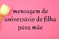 As 72 melhores mensagens de aniversário de filha para mãe 🎉💕