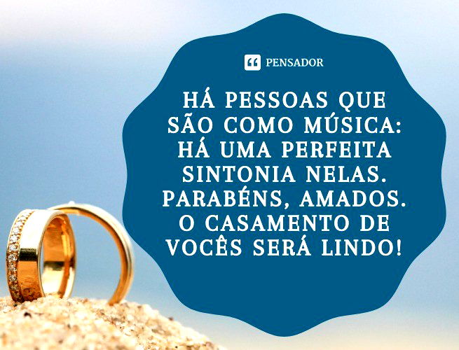 Há pessoas que são como música: há uma perfeita sintonia nelas. Parabéns, amados. O casamento de vocês será lindo!