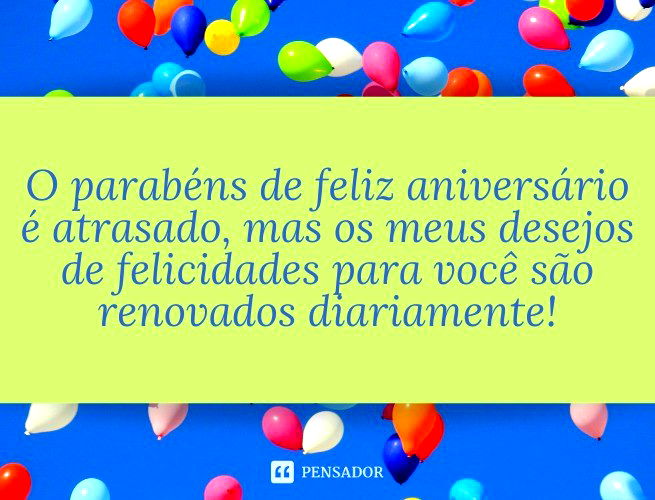 Feliz aniversário atrasado! 68 mensagens de parabéns que ainda vão a tempo  🎉 - Pensador