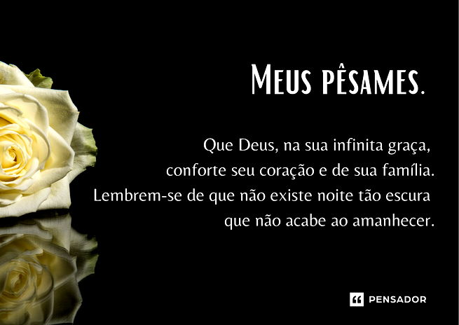 Rosa branca em fundo preto com a frase: Meus pêsames. Que Deus, na sua infinita graça, conforte seu coração e de sua família. Lembrem-se que não existe noite tão escura que não acabe ao amanhecer.