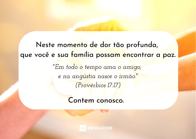 mãos entrelaçadas e frase: Neste momento de dor tão profunda, que você e sua família possam encontrar a paz.  Em todo o tempo ama o amigo; e na angústia nasce o irmão. Provérbios 17:17  Contem conosco.