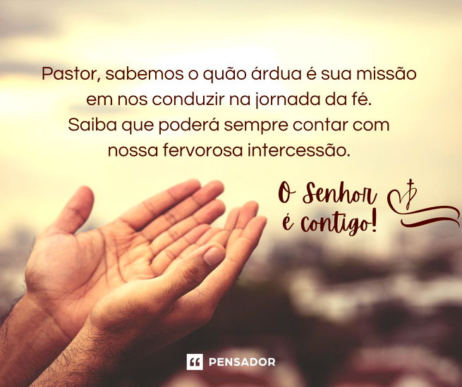 Pastor, sabemos o quão árdua é sua missão em nos conduzir na jornada da fé. Saiba que poderá sempre contar com nossa fervorosa intercessão. O Senhor é contigo!