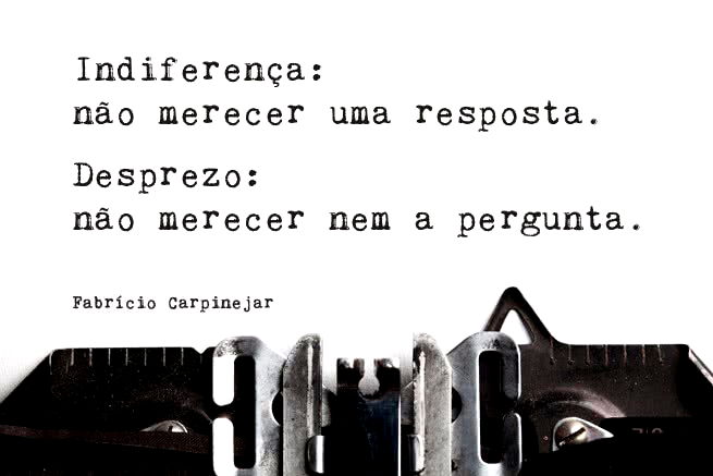 Indiferença: não merecer uma resposta. Desprezo: não merecer nem a pergunta. Fabrício Carpinejar