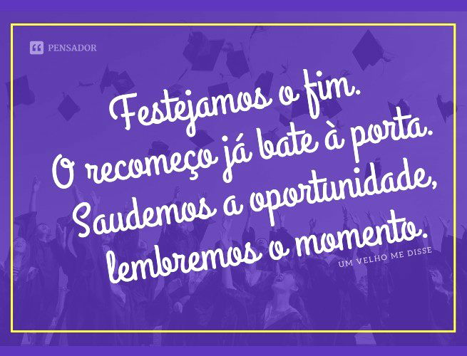 Festejamos o fim. O recomeço já bate à porta. Saudemos a oportunidade, lembremos o momento.