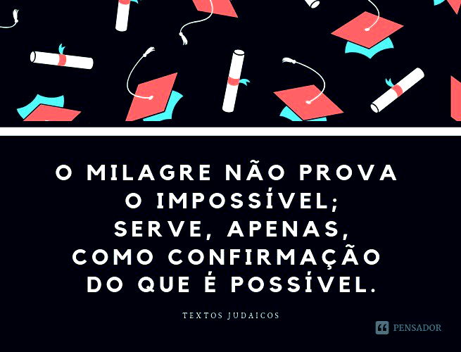 O milagre não prova o impossível; serve, apenas, como confirmação do que é possível. Textos Judaicos
