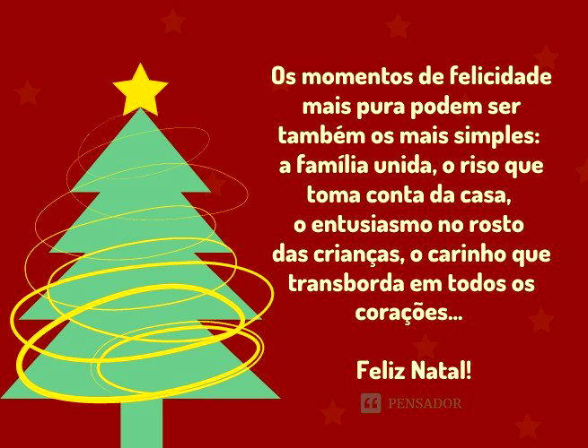 Os momentos de felicidade mais pura podem ser também os mais simples: a família unida, o riso que toma conta da casa, o entusiasmo no rosto das crianças, o carinho que transborda em todos os corações… Desejo que o amor que há entre nós neste dia permaneça nas nossas vidas para sempre. Feliz Natal!