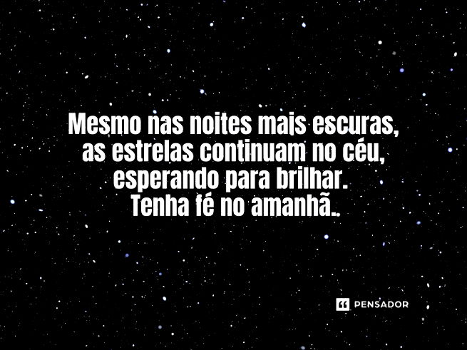 Mesmo nas noites mais escuras, as estrelas continuam no céu, esperando para brilhar. Tenha fé no amanhã.