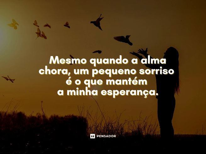 Mesmo quando a alma chora, um pequeno sorriso é o que mantém a minha esperança.