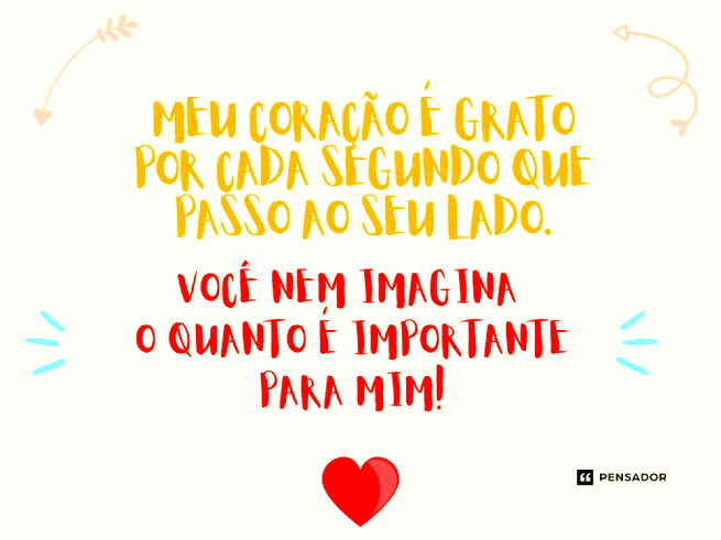 Meu coração é grato por cada segundo que passo ao seu lado. Você nem imagina o quanto é importante para mim!
