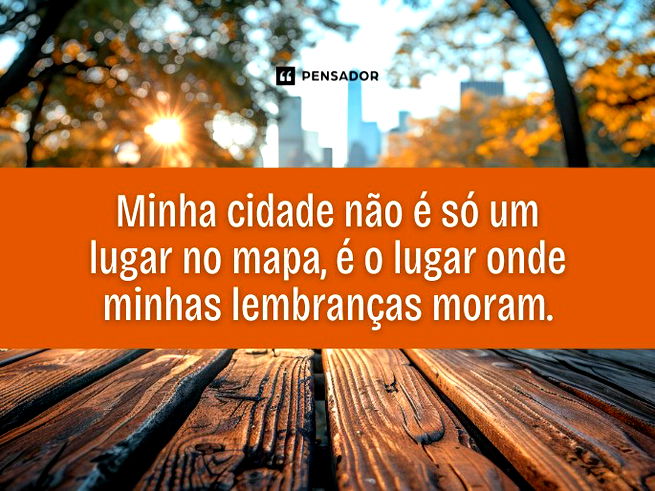Minha cidade não é só um lugar no mapa, é o lugar onde minhas lembranças moram.
