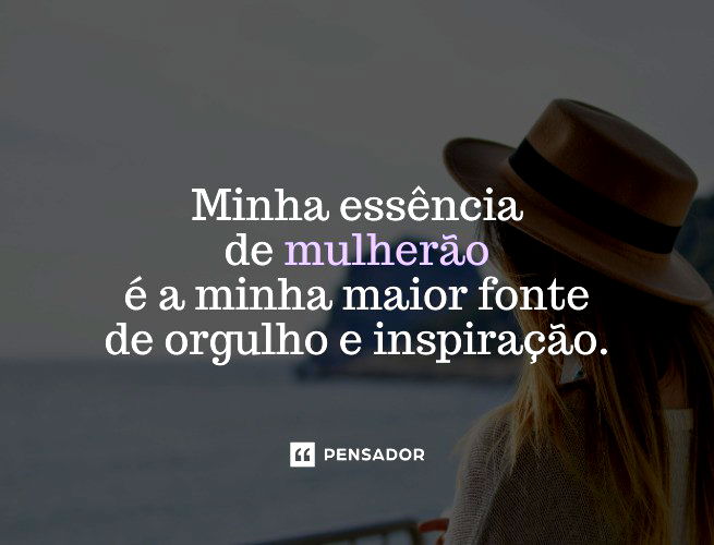 Minha essência de mulherão é a minha maior fonte de orgulho e inspiração.