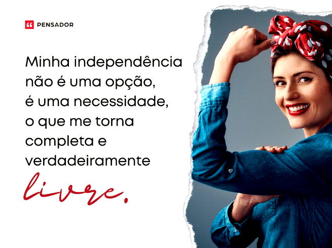 Minha independência não é uma opção, é uma necessidade, o que me torna completa e verdadeiramente livre. 