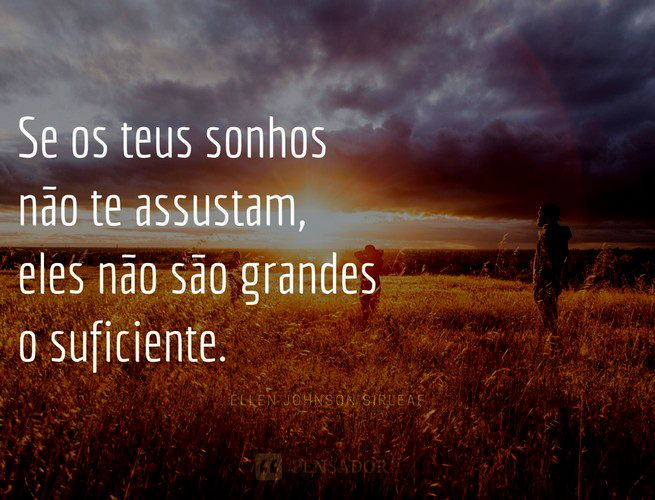 Se os teus sonhos não te assustam, eles não são grandes o suficiente.  Ellen Johnson Sirleaf