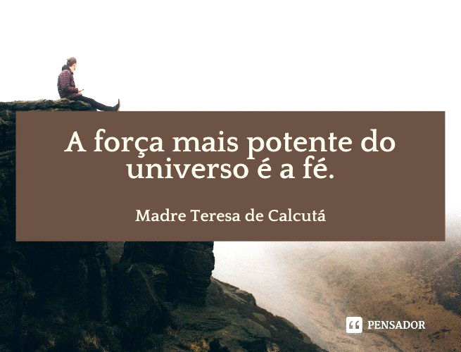 A força mais potente do universo é a fé.  Madre Teresa de Calcutá