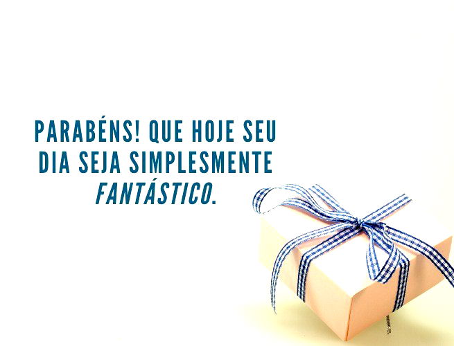 Parabéns! Que hoje seu dia seja simplesmente FANTÁSTICO.