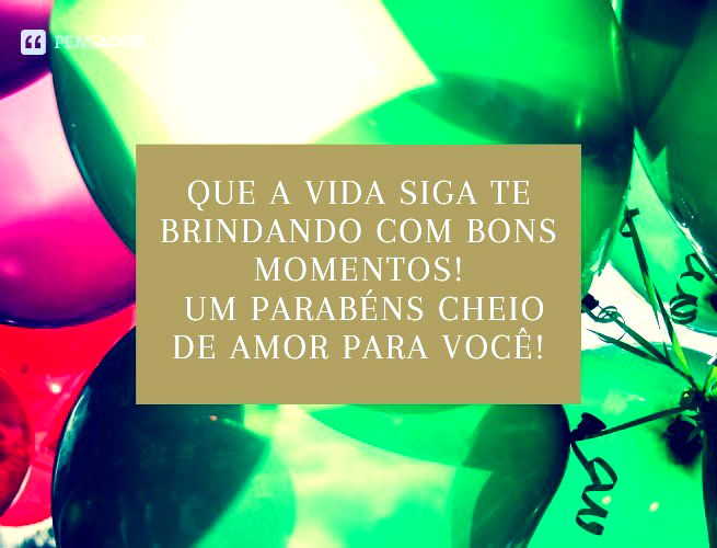Que a vida siga te brindando com bons momentos! Um parabéns cheio de amor para você!