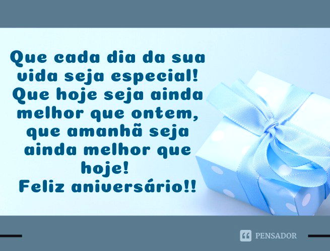 Que cada dia da sua vida seja especial! Que hoje seja ainda melhor que ontem, que amanhã seja ainda melhor que hoje! Feliz aniversário!!