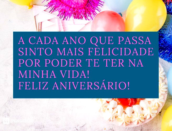 A cada ano que passa sinto mais felicidade por poder te ter na minha vida! Feliz aniversário!