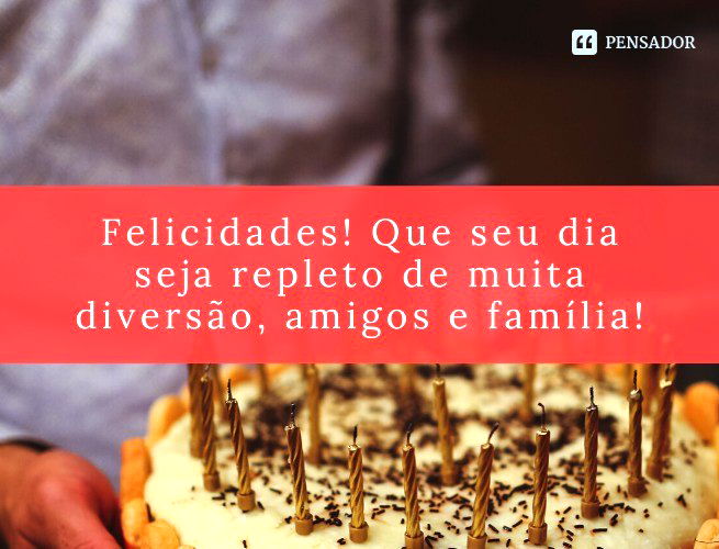 Felicidades! Que seu dia seja repleto de muita diversão, amigos e família!