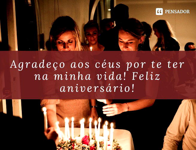 Agradeço aos céus por te ter na minha vida! Feliz aniversário!