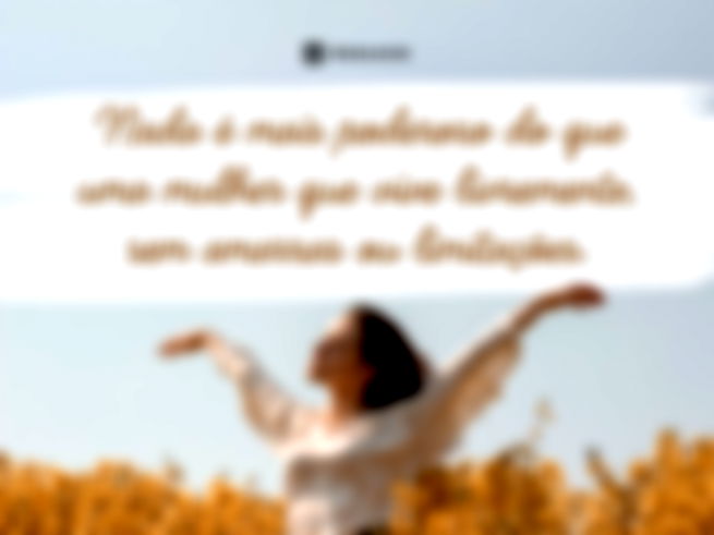 Nada é mais poderoso do que uma mulher que vive livremente, sem amarras ou limitações.