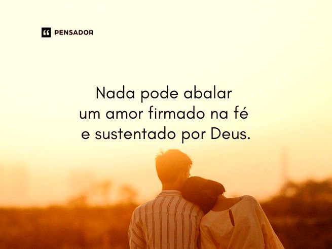 Nada pode abalar um amor firmado na fé e sustentado por Deus.