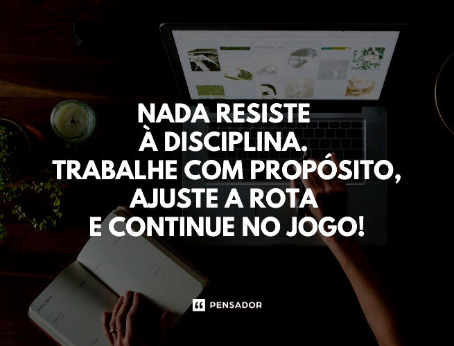 Nada resiste à disciplina. Trabalhe com propósito, ajuste a rota e continue no jogo!