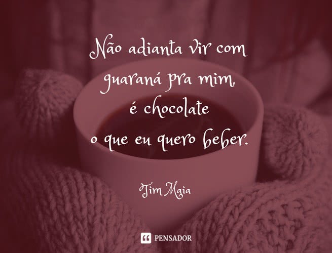 Não adianta vir com guaraná Pra mim é chocolate O que eu quero beber Tim Maia