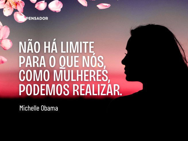 Não há limite para o que nós, como mulheres, podemos realizar.Michelle Obama