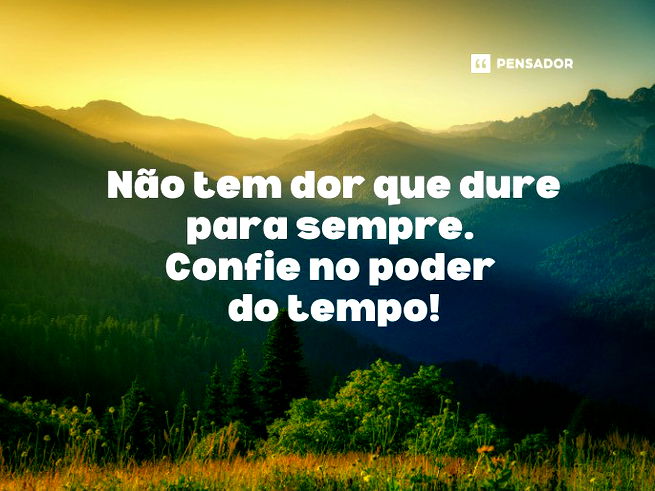 Não tem dor que dure para sempre. Confie no poder do tempo!