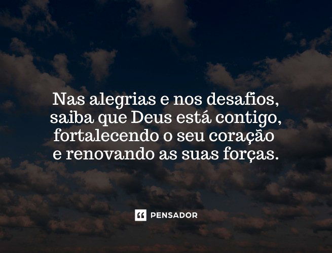 Nas alegrias e nos desafios, saiba que Deus está contigo, fortalecendo o seu coração e renovando as suas forças.