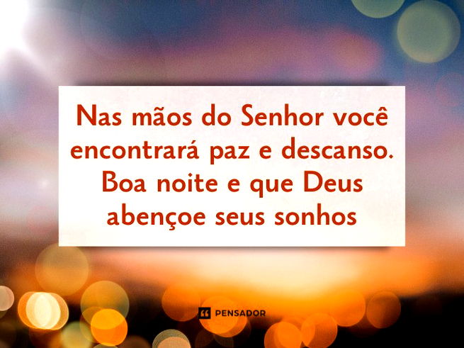 Nas mãos do Senhor você encontrará paz e descanso. Boa noite e que Deus abençoe seus sonhos.