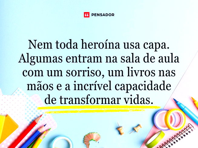 Nem toda heroína usa capa. Algumas entram na sala de aula com um sorriso, um livros nas mãos e a incrível capacidade de transformar vidas.