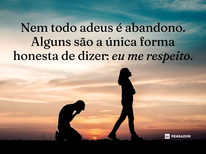 Nem todo adeus &eacute; abandono. Alguns s&atilde;o a &uacute;nica forma honesta de dizer: eu me respeito.&nbsp;