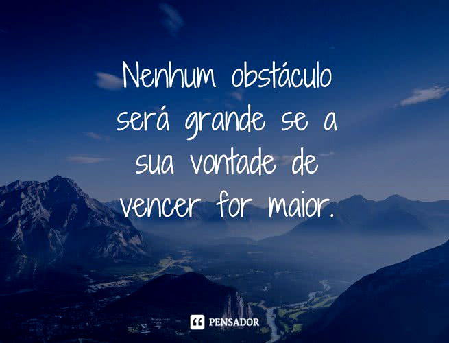 Nenhum obstáculo será grande se a sua vontade de vencer for maior.