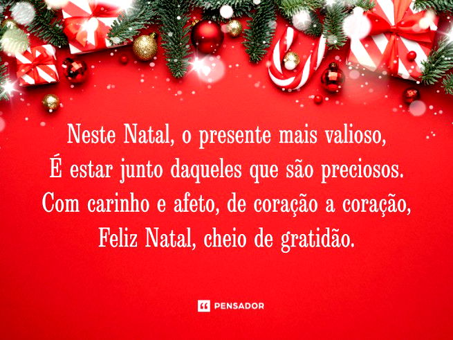 Neste Natal, o presente mais valioso, É estar junto daqueles que são preciosos. Com carinho e afeto, de coração a coração, Feliz Natal, cheio de gratidão. 