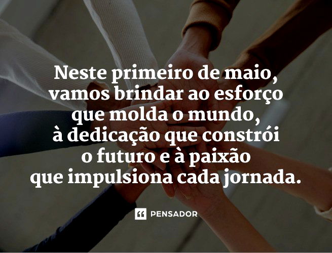 Neste primeiro de maio, vamos brindar ao esforço que molda o mundo, à dedicação que constrói o futuro e à paixão que impulsiona cada jornada. 