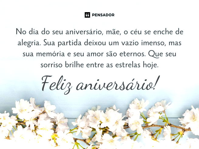 No dia do seu aniversário, mãe, o céu se enche de alegria. Sua partida deixou um vazio imenso, mas sua memória e seu amor são eternos. Que seu sorriso brilhe entre as estrelas hoje. Feliz aniversário!